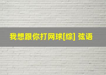 我想跟你打网球[综] 弦语